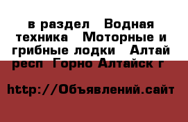  в раздел : Водная техника » Моторные и грибные лодки . Алтай респ.,Горно-Алтайск г.